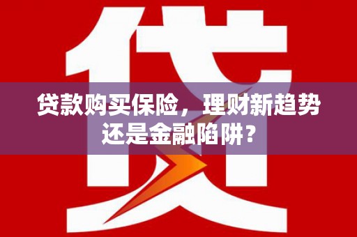塔什库尔干塔吉克贷款购买保险，理财新趋势还是金融陷阱？