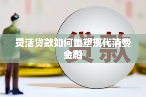 塔什库尔干塔吉克灵活贷款如何重塑现代消费金融