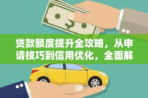 塔什库尔干塔吉克贷款额度提升全攻略，从申请技巧到信用优化，全面解析