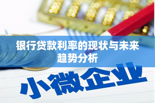 塔什库尔干塔吉克银行贷款利率的现状与未来趋势分析