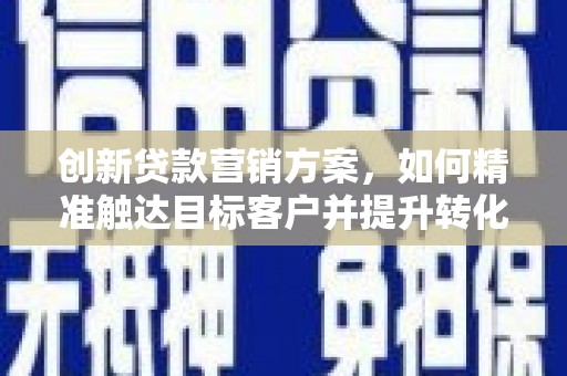 塔什库尔干塔吉克创新贷款营销方案，如何精准触达目标客户并提升转化率