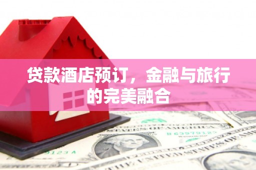 塔什库尔干塔吉克贷款酒店预订，金融与旅行的完美融合
