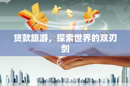 塔什库尔干塔吉克贷款旅游，探索世界的双刃剑