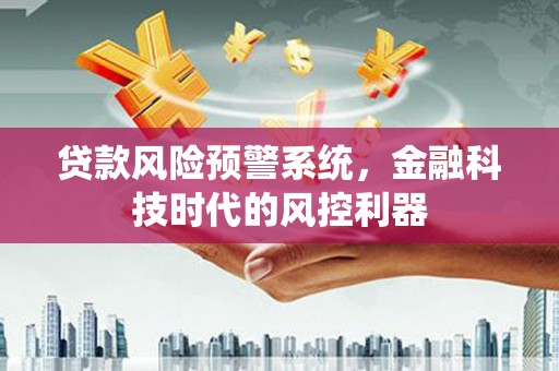 塔什库尔干塔吉克贷款风险预警系统，金融科技时代的风控利器