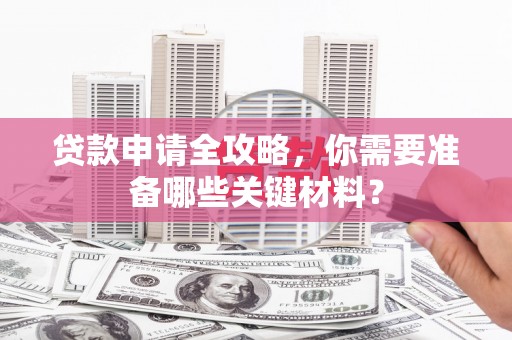 塔什库尔干塔吉克贷款申请全攻略，你需要准备哪些关键材料？