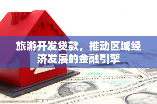 塔什库尔干塔吉克旅游开发贷款，推动区域经济发展的金融引擎