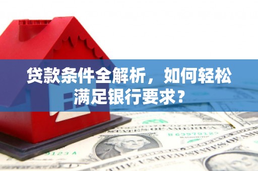 塔什库尔干塔吉克贷款条件全解析，如何轻松满足银行要求？