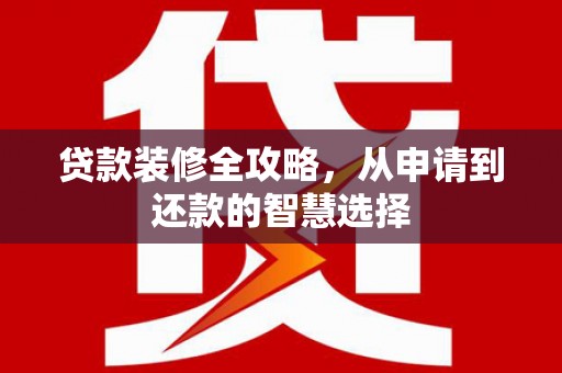 塔什库尔干塔吉克贷款装修全攻略，从申请到还款的智慧选择