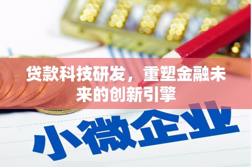 塔什库尔干塔吉克贷款科技研发，重塑金融未来的创新引擎