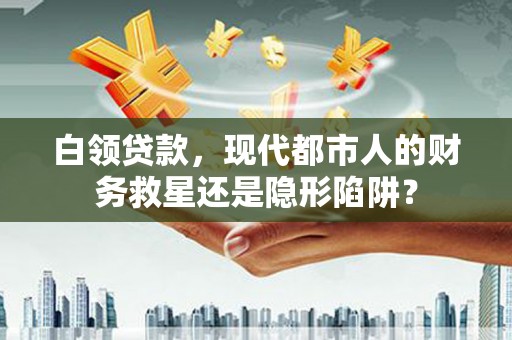 塔什库尔干塔吉克白领贷款，现代都市人的财务救星还是隐形陷阱？