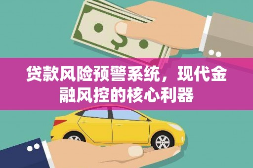 塔什库尔干塔吉克贷款风险预警系统，现代金融风控的核心利器