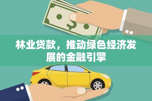 塔什库尔干塔吉克林业贷款，推动绿色经济发展的金融引擎