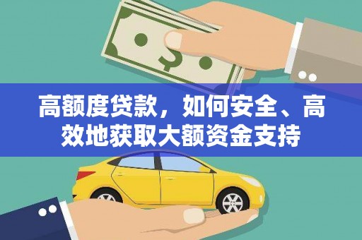 塔什库尔干塔吉克高额度贷款，如何安全、高效地获取大额资金支持