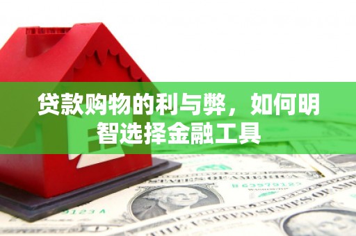塔什库尔干塔吉克贷款购物的利与弊，如何明智选择金融工具