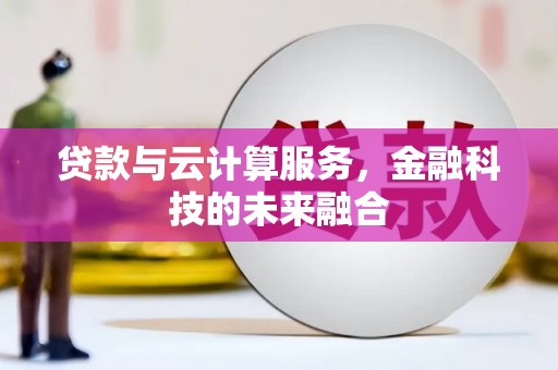 塔什库尔干塔吉克贷款与云计算服务，金融科技的未来融合