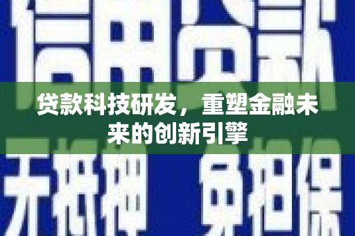 塔什库尔干塔吉克贷款科技研发，重塑金融未来的创新引擎