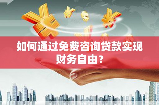 塔什库尔干塔吉克如何通过免费咨询贷款实现财务自由？