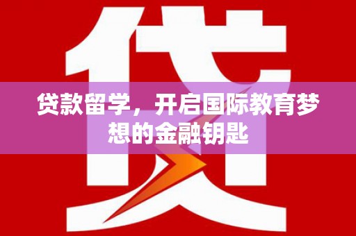 塔什库尔干塔吉克贷款留学，开启国际教育梦想的金融钥匙
