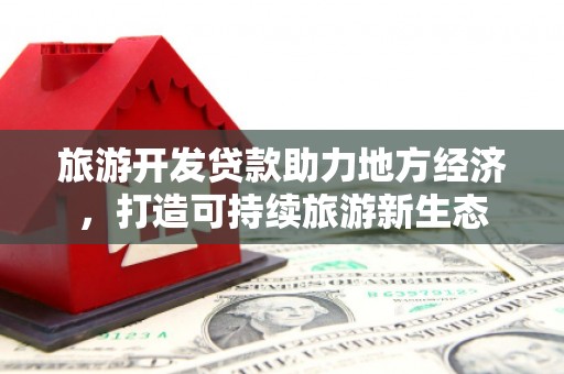 塔什库尔干塔吉克旅游开发贷款助力地方经济，打造可持续旅游新生态