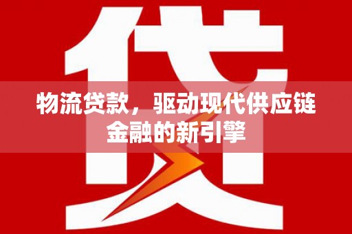 塔什库尔干塔吉克物流贷款，驱动现代供应链金融的新引擎