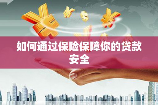 塔什库尔干塔吉克如何通过保险保障你的贷款安全