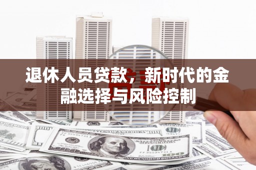 塔什库尔干塔吉克退休人员贷款，新时代的金融选择与风险控制