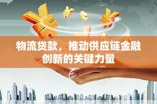 塔什库尔干塔吉克物流贷款，推动供应链金融创新的关键力量