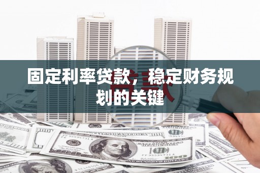 塔什库尔干塔吉克固定利率贷款，稳定财务规划的关键