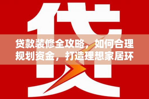 塔什库尔干塔吉克贷款装修全攻略，如何合理规划资金，打造理想家居环境
