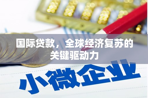 塔什库尔干塔吉克国际贷款，全球经济复苏的关键驱动力