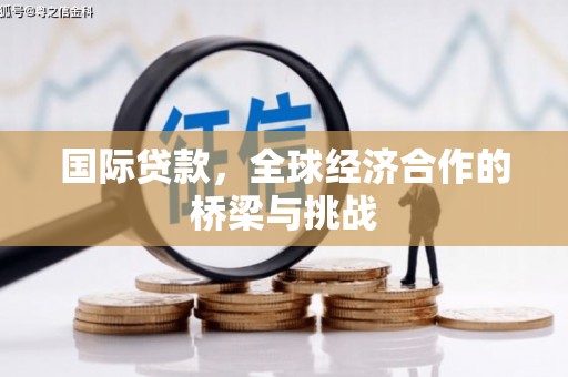 塔什库尔干塔吉克国际贷款，全球经济合作的桥梁与挑战