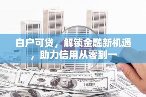 塔什库尔干塔吉克白户可贷，解锁金融新机遇，助力信用从零到一