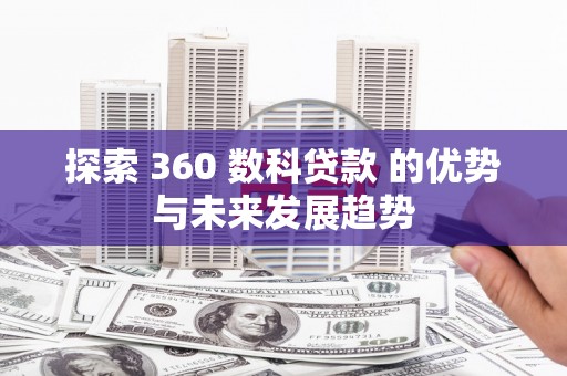 塔什库尔干塔吉克探索 360 数科贷款 的优势与未来发展趋势