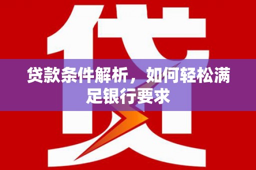 塔什库尔干塔吉克贷款条件解析，如何轻松满足银行要求