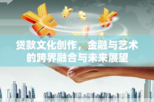 塔什库尔干塔吉克贷款文化创作，金融与艺术的跨界融合与未来展望