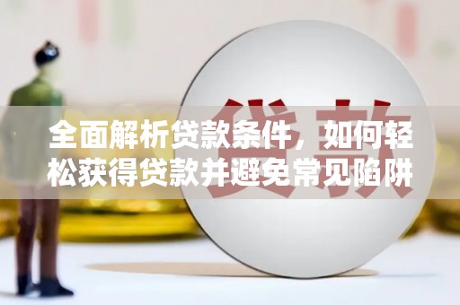 塔什库尔干塔吉克全面解析贷款条件，如何轻松获得贷款并避免常见陷阱