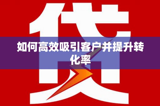 塔什库尔干塔吉克如何高效吸引客户并提升转化率