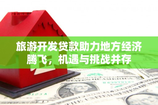 塔什库尔干塔吉克旅游开发贷款助力地方经济腾飞，机遇与挑战并存