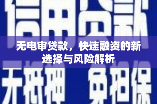 塔什库尔干塔吉克无电审贷款，快速融资的新选择与风险解析