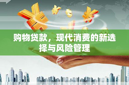 塔什库尔干塔吉克购物贷款，现代消费的新选择与风险管理
