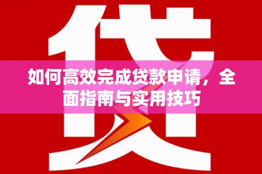 塔什库尔干塔吉克如何高效完成贷款申请，全面指南与实用技巧