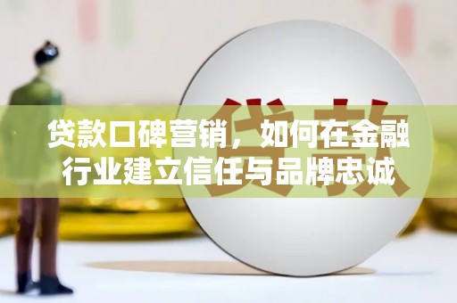 塔什库尔干塔吉克贷款口碑营销，如何在金融行业建立信任与品牌忠诚
