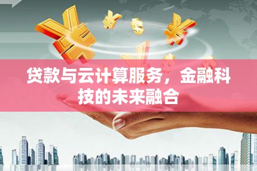 塔什库尔干塔吉克贷款与云计算服务，金融科技的未来融合