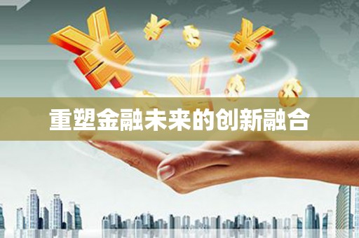 塔什库尔干塔吉克重塑金融未来的创新融合