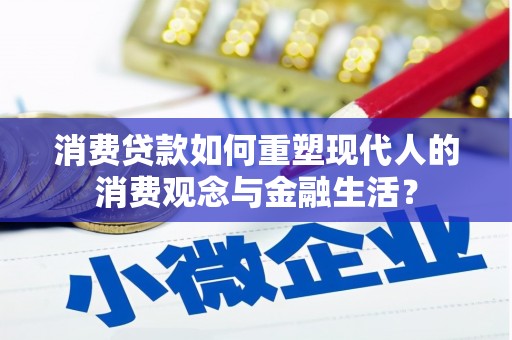 塔什库尔干塔吉克消费贷款如何重塑现代人的消费观念与金融生活？