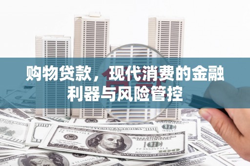 塔什库尔干塔吉克购物贷款，现代消费的金融利器与风险管控