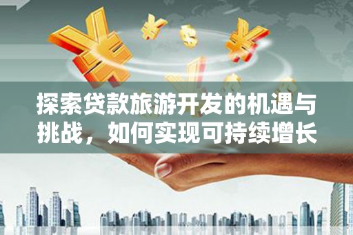 塔什库尔干塔吉克探索贷款旅游开发的机遇与挑战，如何实现可持续增长