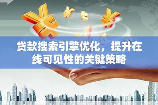 塔什库尔干塔吉克贷款搜索引擎优化，提升在线可见性的关键策略