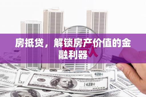 塔什库尔干塔吉克房抵贷，解锁房产价值的金融利器