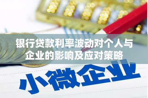 塔什库尔干塔吉克银行贷款利率波动对个人与企业的影响及应对策略